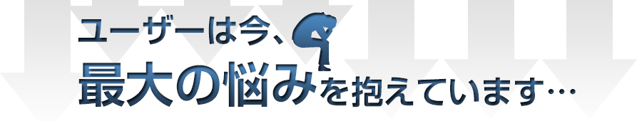 ユーザーは今、最大の悩みを抱えています。